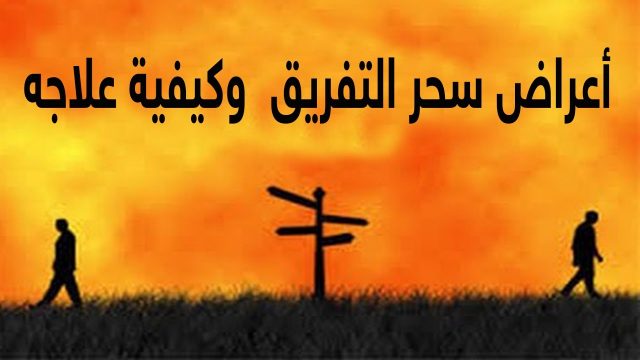 أعراض سحر التفريق بين الاهل | موسوعة الشرق الأوسط