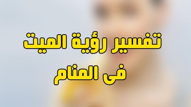 تفسير حزن الميت في المنام | موسوعة الشرق الأوسط