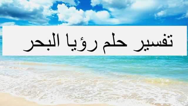 تفسير رؤية البحر في المنام | موسوعة الشرق الأوسط