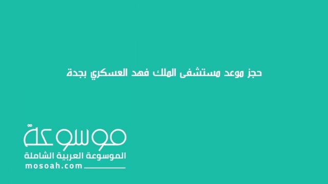 حجز موعد مستشفى الملك فهد العسكري بجدة1 | موسوعة الشرق الأوسط