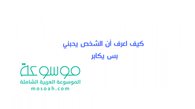 كيف اعرف أن الشخص يحبني بس يكابر | موسوعة الشرق الأوسط